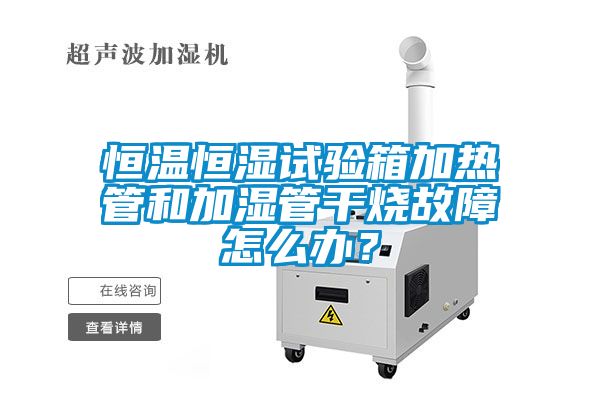 恒溫恒濕試驗箱加熱管和加濕管干燒故障怎么辦？