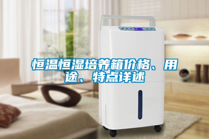 恒溫恒濕培養箱價(jià)格、用途、特點(diǎn)詳述