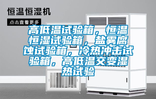 高低溫試驗箱，恒溫恒濕試驗箱，鹽霧腐蝕試驗箱，冷熱沖擊試驗箱，高低溫交變濕熱試驗