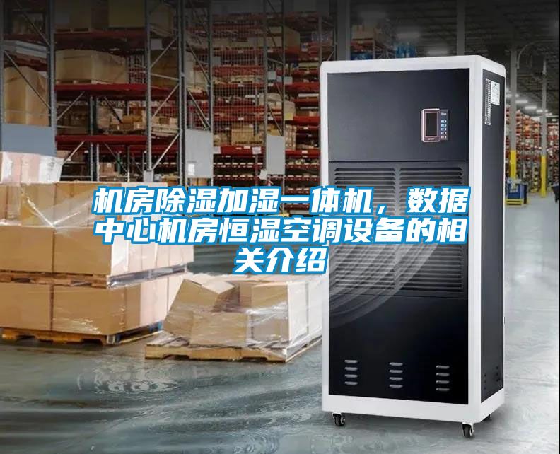 機房除濕加濕一體機，數據中心機房恒濕空調設備的相關(guān)介紹
