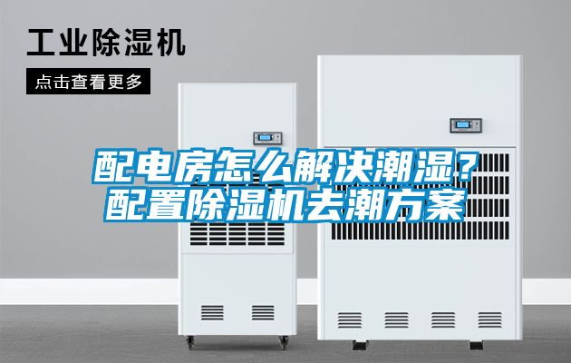 配電房怎么解決潮濕？配置除濕機去潮方案