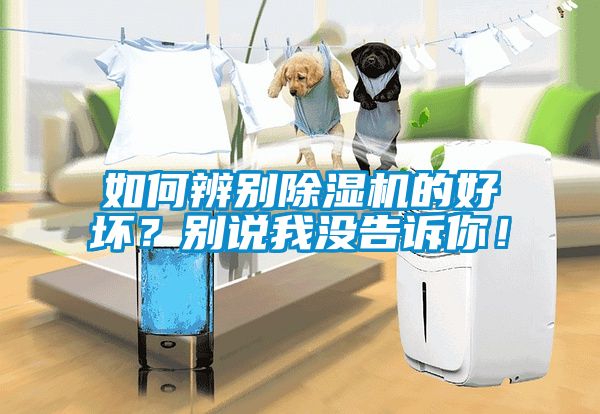 如何辨別除濕機的好壞？別說(shuō)我沒(méi)告訴你！