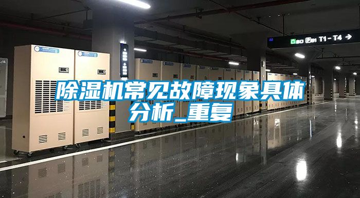 除濕機常見(jiàn)故障現象具體分析_重復