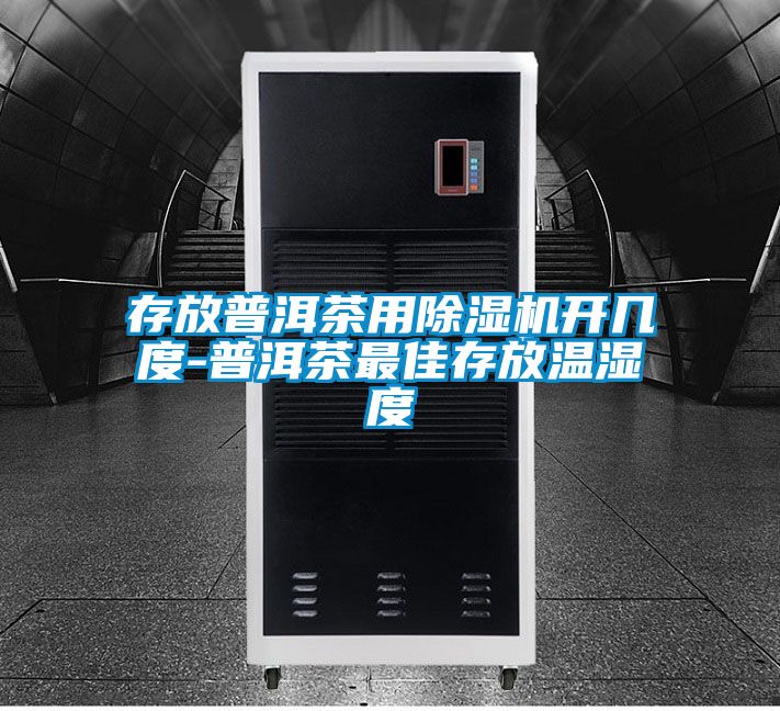 存放普洱茶用除濕機開(kāi)幾度-普洱茶最佳存放溫濕度