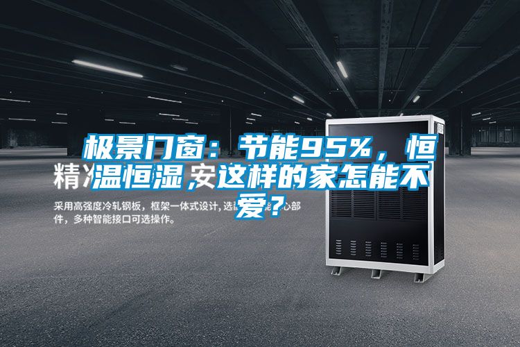 極景門(mén)窗：節能95%，恒溫恒濕，這樣的家怎能不愛(ài)？