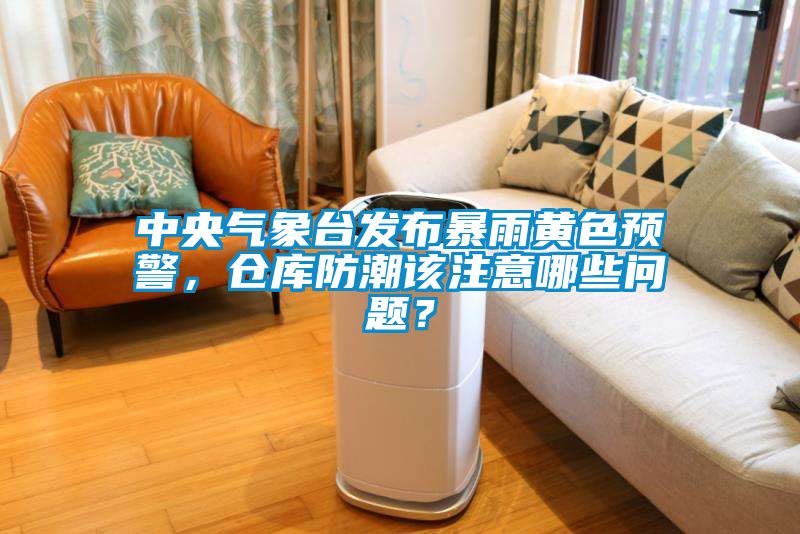 中央氣象臺發(fā)布暴雨黃色預警，倉庫防潮該注意哪些問(wèn)題？