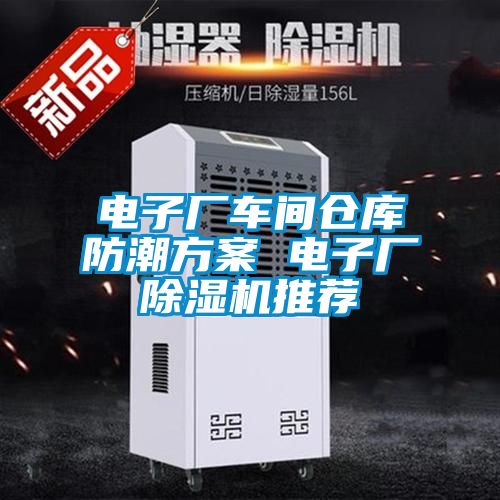 電子廠(chǎng)車(chē)間倉庫防潮方案 電子廠(chǎng)除濕機推薦