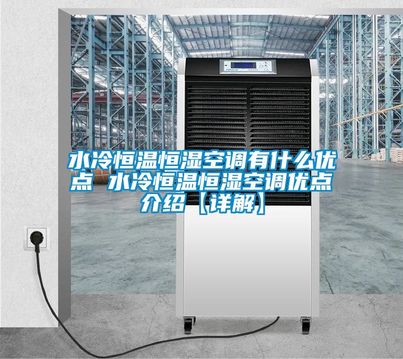 水冷恒溫恒濕空調有什么優(yōu)點(diǎn) 水冷恒溫恒濕空調優(yōu)點(diǎn)介紹【詳解】