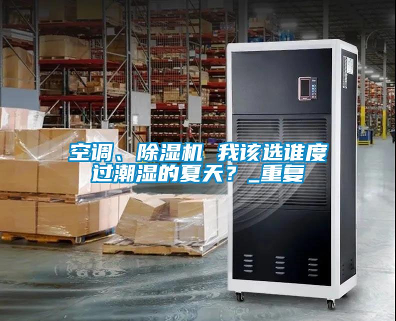 空調、除濕機 我該選誰(shuí)度過(guò)潮濕的夏天？_重復