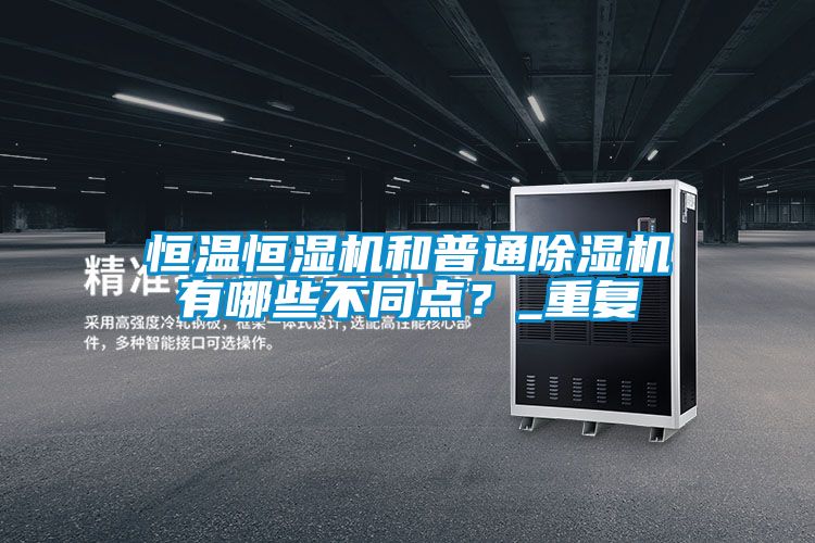 恒溫恒濕機和普通除濕機有哪些不同點(diǎn)？_重復