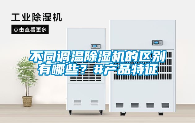 不同調溫除濕機的區別有哪些？#產(chǎn)品特征
