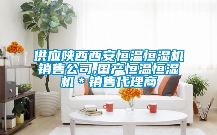 供應陜西西安恒溫恒濕機銷(xiāo)售公司,國產(chǎn)恒溫恒濕機＊銷(xiāo)售代理商
