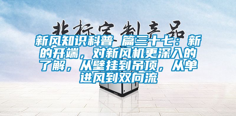 新風(fēng)知識科普 篇三十七：新的開(kāi)端，對新風(fēng)機更深入的了解，從壁掛到吊頂，從單進(jìn)風(fēng)到雙向流