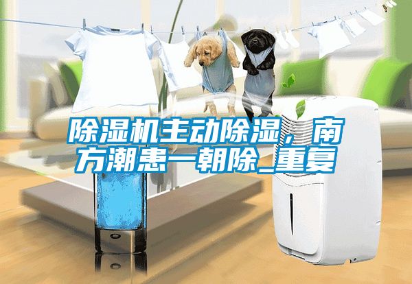 除濕機主動(dòng)除濕，南方潮患一朝除_重復