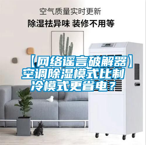【網(wǎng)絡(luò )謠言破解器】空調除濕模式比制冷模式更省電？