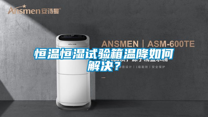 恒溫恒濕試驗箱溫降如何解決？
