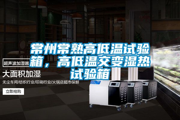 常州常熟高低溫試驗箱，高低溫交變濕熱試驗箱
