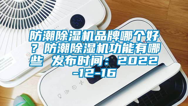 防潮除濕機品牌哪個(gè)好？防潮除濕機功能有哪些 發(fā)布時(shí)間：2022-12-16