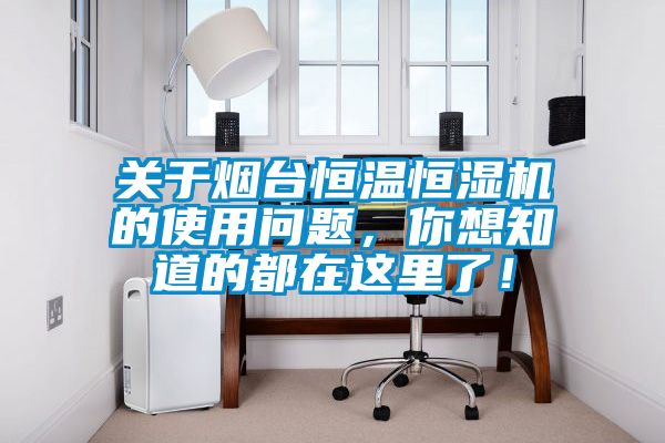 關(guān)于煙臺恒溫恒濕機的使用問(wèn)題，你想知道的都在這里了！