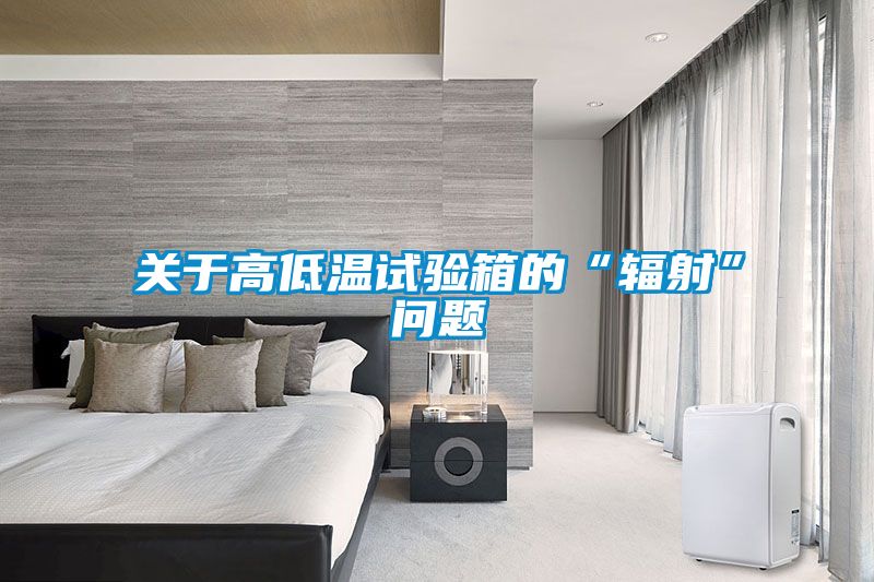 關(guān)于高低溫試驗箱的“輻射”問(wèn)題