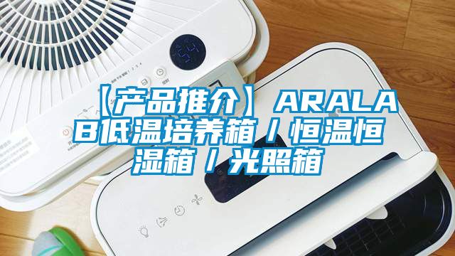 【產(chǎn)品推介】ARALAB低溫培養箱／恒溫恒濕箱／光照箱