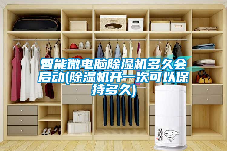 智能微電腦除濕機多久會(huì )啟動(dòng)(除濕機開(kāi)一次可以保持多久)
