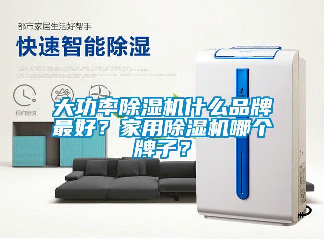 大功率除濕機什么品牌最好？家用除濕機哪個(gè)牌子？