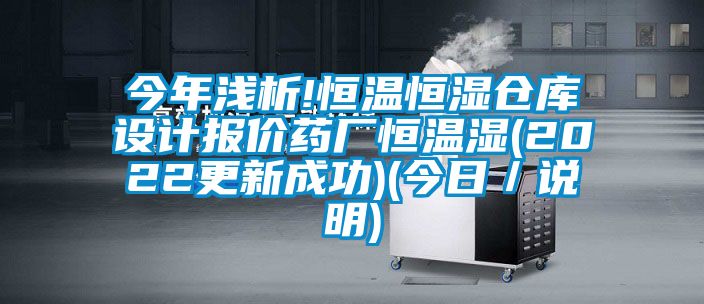 今年淺析!恒溫恒濕倉庫設計報價(jià)藥廠(chǎng)恒溫濕(2022更新成功)(今日／說(shuō)明)