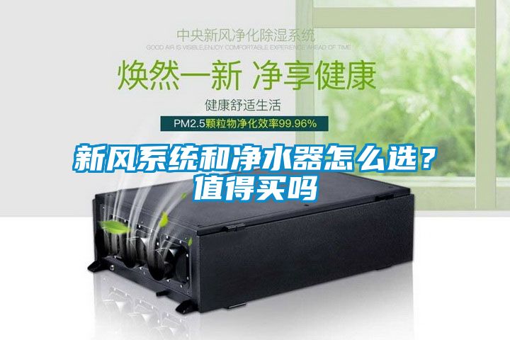新風(fēng)系統和凈水器怎么選？值得買(mǎi)嗎
