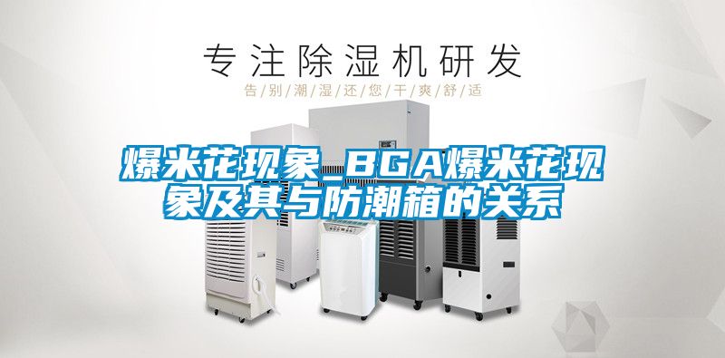爆米花現象_BGA爆米花現象及其與防潮箱的關(guān)系