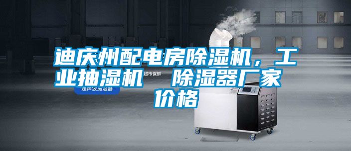 迪慶州配電房除濕機，工業(yè)抽濕機  除濕器廠(chǎng)家 價(jià)格