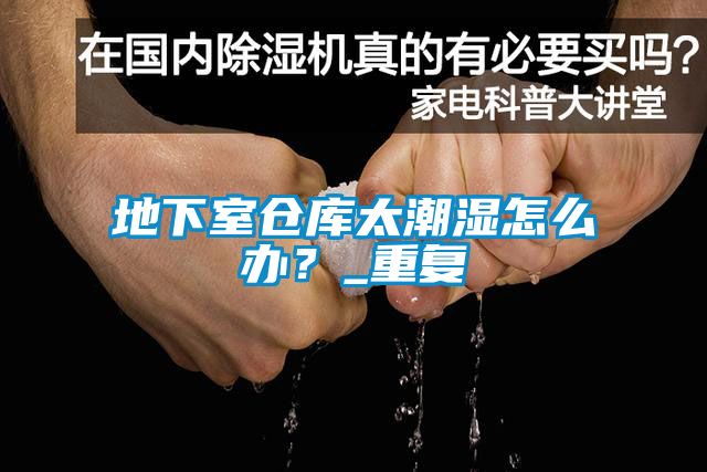 地下室倉庫太潮濕怎么辦？_重復