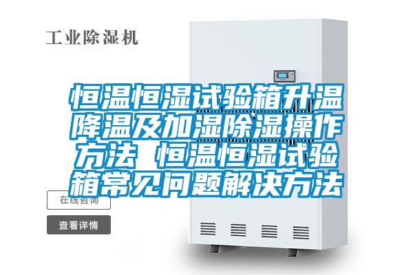 恒溫恒濕試驗箱升溫降溫及加濕除濕操作方法 恒溫恒濕試驗箱常見(jiàn)問(wèn)題解決方法