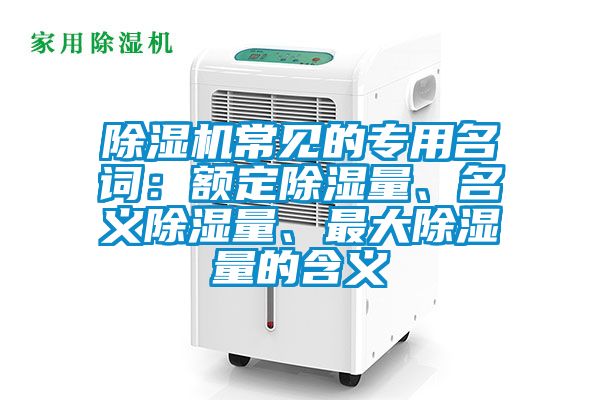除濕機常見(jiàn)的專(zhuān)用名詞：額定除濕量、名義除濕量、最大除濕量的含義