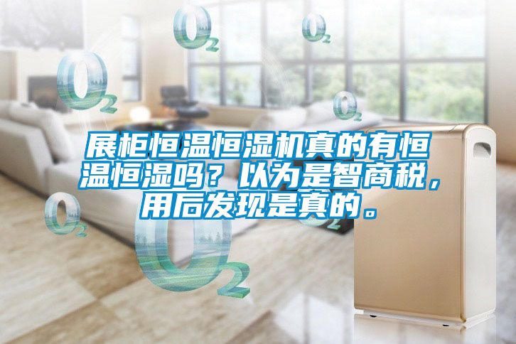 展柜恒溫恒濕機真的有恒溫恒濕嗎？以為是智商稅，用后發(fā)現是真的。