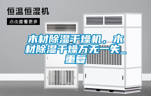 木材除濕干燥機，木材除濕干燥萬(wàn)無(wú)一失_重復