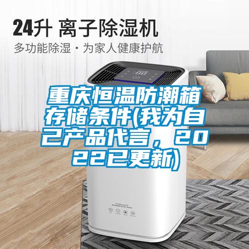 重慶恒溫防潮箱存儲條件(我為自己產(chǎn)品代言，2022已更新)