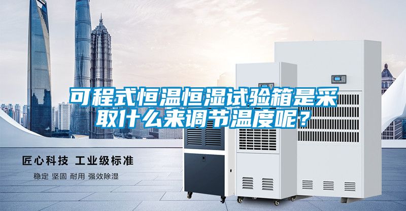可程式恒溫恒濕試驗箱是采取什么來(lái)調節溫度呢？