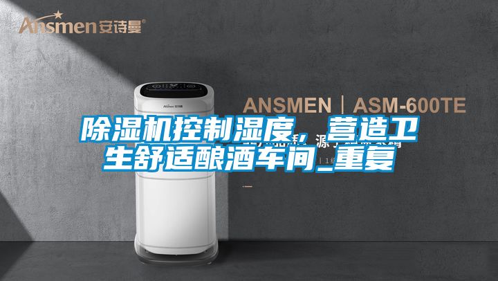 除濕機控制濕度，營(yíng)造衛生舒適釀酒車(chē)間_重復