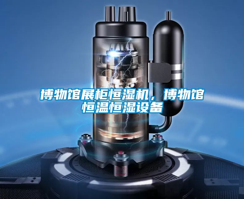 博物館展柜恒濕機，博物館恒溫恒濕設備