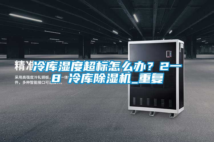 冷庫濕度超標怎么辦？2一8℃冷庫除濕機_重復