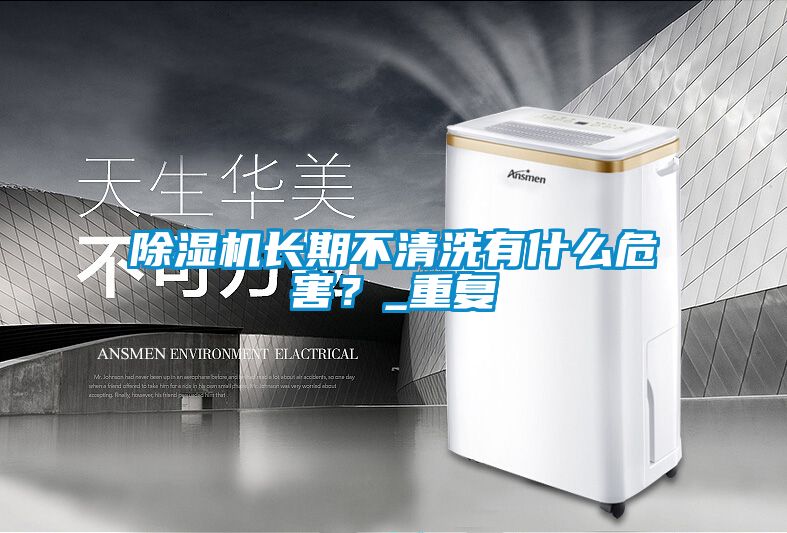 除濕機長(cháng)期不清洗有什么危害？_重復