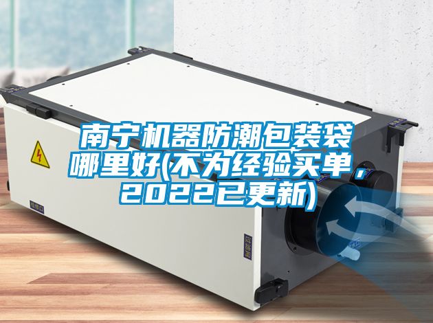 南寧機器防潮包裝袋哪里好(不為經(jīng)驗買(mǎi)單，2022已更新)