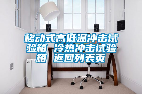 移動(dòng)式高低溫沖擊試驗箱 冷熱沖擊試驗箱 返回列表頁(yè)
