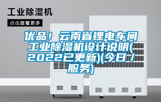 優(yōu)品！云南省鋰電車(chē)間工業(yè)除濕機設計說(shuō)明(2022已更新)(今日／服務(wù))