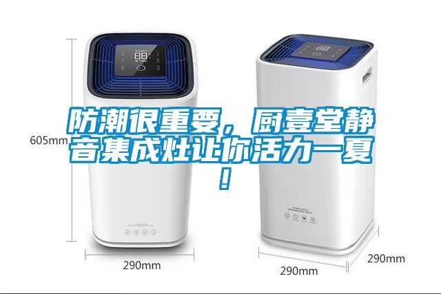 防潮很重要，廚壹堂靜音集成灶讓你活力一夏！
