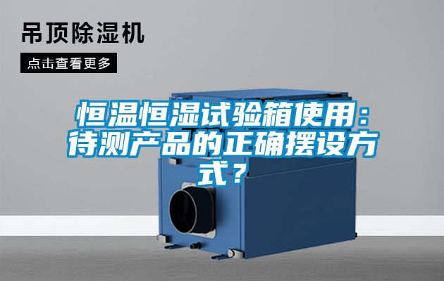 恒溫恒濕試驗箱使用：待測產(chǎn)品的正確擺設方式？
