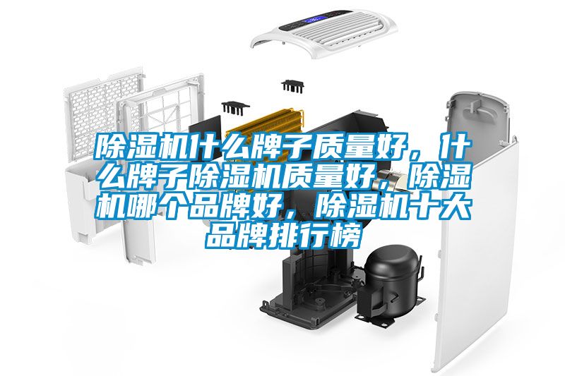 除濕機什么牌子質(zhì)量好，什么牌子除濕機質(zhì)量好，除濕機哪個(gè)品牌好，除濕機十大品牌排行榜
