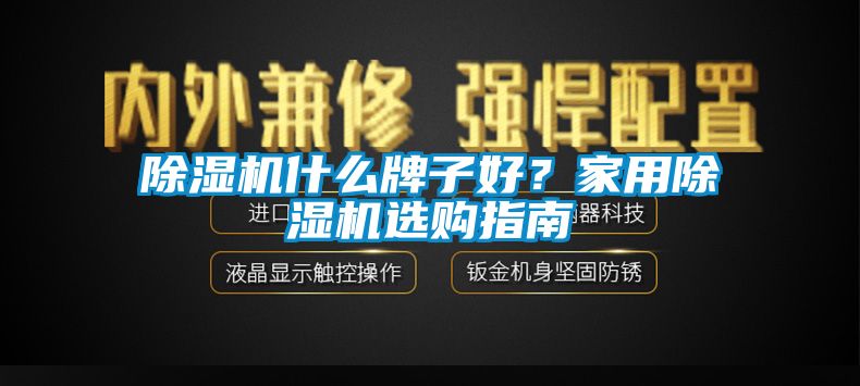 除濕機什么牌子好？家用除濕機選購指南