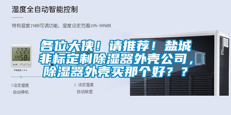 各位大俠！請推薦！鹽城非標定制除濕器外殼公司，除濕器外殼買(mǎi)那個(gè)好？？